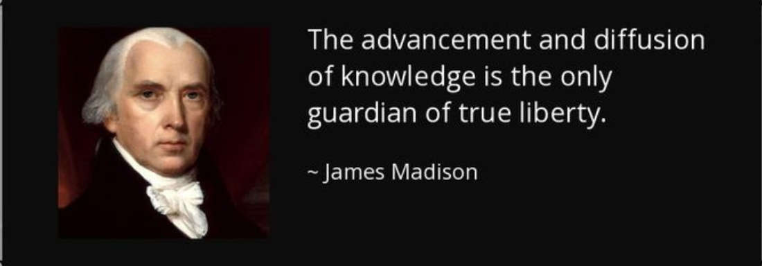 James Madison "The Advancement and diffusion of knowledge is the only guardian of true liberty."